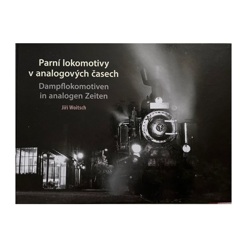 Jiří Woitsch - PARNÍ LOKOMOTIVY V ANALOGOVÝCH ČASECH