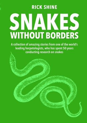 Snakes Without Borders: A Collection of Amazing Stories from One of the Worlds Leading Herpetologists, Who Spent 50 Years Conducting Research -  (Shine Rick)(Paperback)