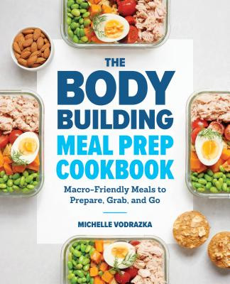The Bodybuilding Meal Prep Cookbook: Macro-Friendly Meals to Prepare, Grab, and Go -  (Vodrazka Michelle)(Paperback)