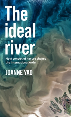 The Ideal River: How Control of Nature Shaped the International Order -  (Yao Joanne)(Paperback)