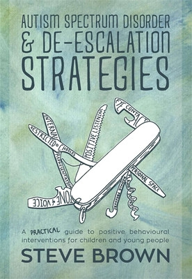 Autism Spectrum Disorder and De-Escalation Strategies: A Practical Guide to Positive Behavioural Interventions for Children and Young People -  (Brown Steve)(Paperback)