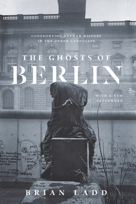 The Ghosts of Berlin: Confronting German History in the Urban Landscape -  (Ladd Brian)(Paperback)