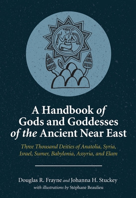 A Handbook of Gods and Goddesses of the Ancient Near East: Three Thousand Deities of Anatolia, Syria, Israel, Sumer, Babylonia, Assyria, and Elam -  (Frayne Douglas R.)(Paperback)