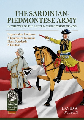 The Sardinian-Piedmontese Army in the War of the Austrian Succession 1740-1748: Organisation, Uniforms & Equipment Including Flags, Standards & Guidon -  (Wilson David Alan)(Paperback)