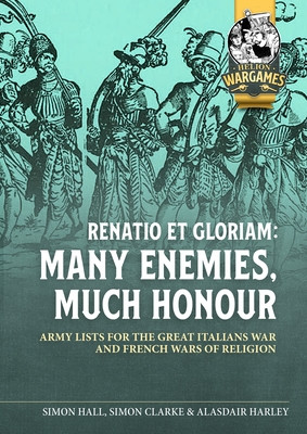 Renatio Et Gloriam: Many Enemies, Much Honour: Army Lists for the Great Italian War and French Wars of Religion -  (Clarke Simon)(Paperback)