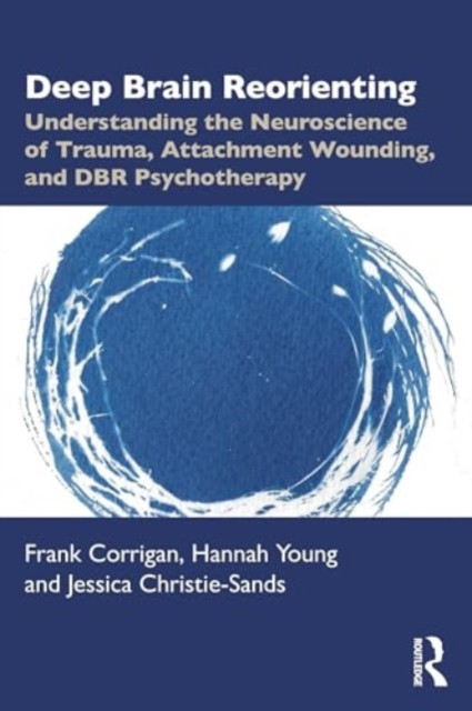 Deep Brain Reorienting: Understanding the Neuroscience of Trauma, Attachment Wounding, and Dbr Psychotherapy -  (Corrigan Frank M.)(Paperback)