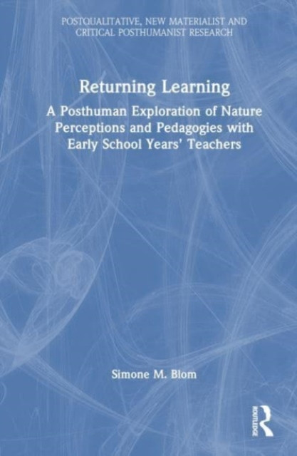 Returning Learning: A Diffractive, Posthuman Exploration of Nature Perceptions and Pedagogies with Early School Years Teachers -  (Blom Simone M.)(Paperback)
