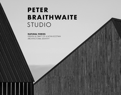 Peter Braithwaite Studio: Natural Forces: Design & Craft of a Nova Scotian Architectural Identity -  (Carter Brian)(Pevná vazba)