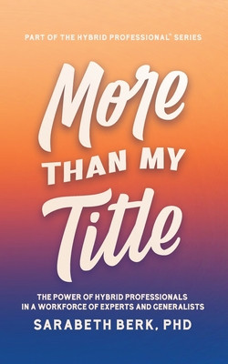 More Than My Title: The Power of Hybrid Professionals in a Workforce of Experts and Generalists -  (Berk Sarabeth)(Paperback)
