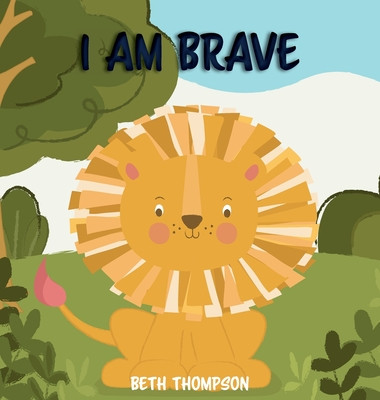I am Brave: Helping children develop confidence, self-belief, resilience and emotional growth through character strengths and posi -  (Thompson Beth)(Pevná vazba)