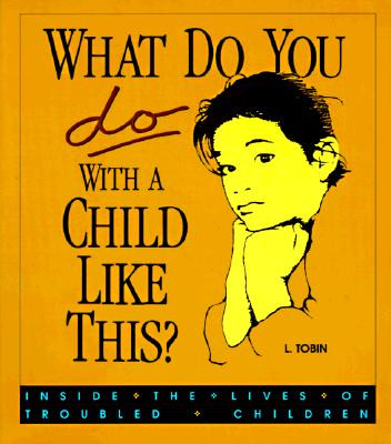 What Do You Do with a Child Like This?: Inside the Lives of Troubled Children -  (Tobin L.)(Paperback)