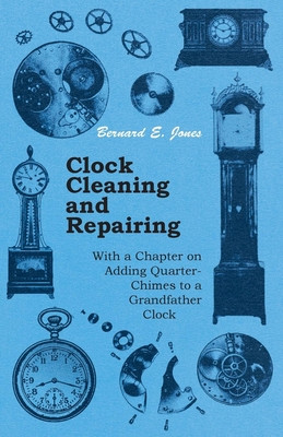 Clock Cleaning and Repairing - With a Chapter on Adding Quarter-Chimes to a Grandfather Clock -  (Jones Bernard E.)(Paperback)
