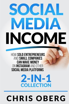 Social Media Income: How Solo Entrepreneurs and Small Companies can Make Money on Instagram and Other Social Media Platforms (2-in-1 collec -  (Oberg Chris)(Paperback)