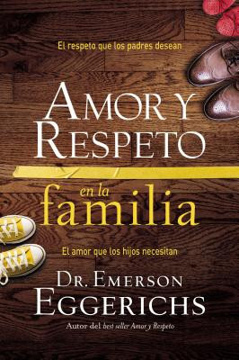 Amor Y Respeto En La Familia: El Respeto Que Los Padres Desean, El Amor Que Los Hijos Necesitan -  (Eggerichs Emerson)(Paperback)