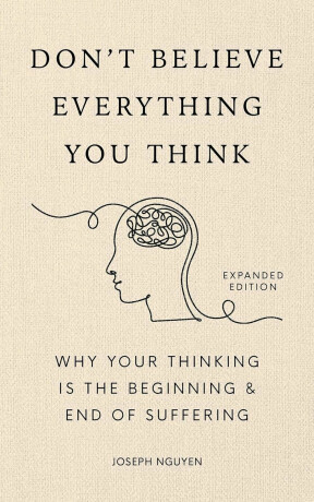Don't Believe Everything You Think (Expanded Edition): Why Your Thinking Is The Beginning & End Of Suffering - Joseph Nguyen