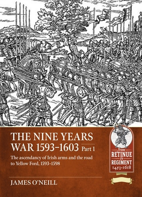 The Nine Years War-1593 to 1603 Volume 1: The Ascendancy of Irish Arms and the Road to Yellow Ford, 1593-1598 -  (ONeil James)(Paperback)