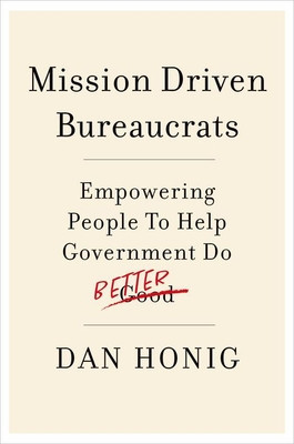 Mission Driven Bureaucrats: Empowering People to Help Government Do Better -  (Honig Dan)(Paperback)