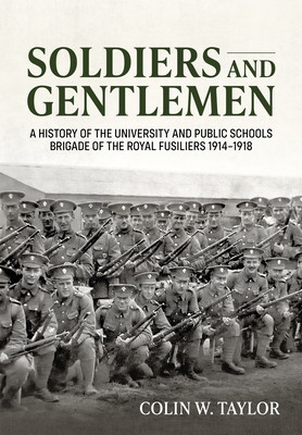 Soldiers and Gentlemen: A History of the University and Public Schools Brigade of the Royal Fusiliers 1914-1918 -  (Taylor Colin W.)(Paperback)