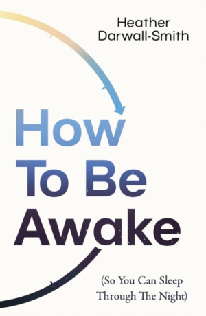 How To Be Awake (So You Can Sleep Through the Night) - Heather Darwall-Smith