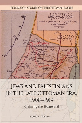 Jews and Palestinians in the Late Ottoman Era, 1908-1914: Claiming the Homeland -  (A. Fishman Louis)(Paperback)