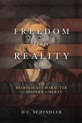 Freedom from Reality: The Diabolical Character of Modern Liberty -  (Schindler D. C.)(Paperback)