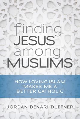 Finding Jesus Among Muslims: How Loving Islam Makes Me a Better Catholic -  (Duffner Jordan Denari)(Paperback)