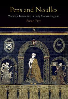 Pens and Needles: Womens Textualities in Early Modern England -  (Frye Susan)(Paperback)