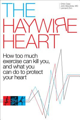 The Haywire Heart: How Too Much Exercise Can Kill You, and What You Can Do to Protect Your Heart -  (Case Christopher J.)(Paperback)