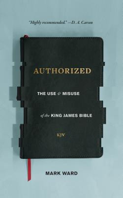 Authorized: The Use and Misuse of the King James Bible -  (Ward Mark)(Paperback)