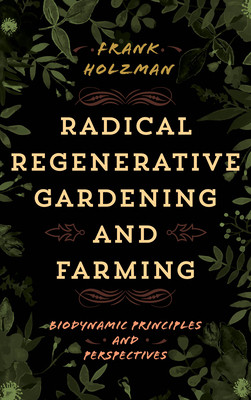 Radical Regenerative Gardening and Farming: Biodynamic Principles and Perspectives -  (Holzman Frank)(Paperback)