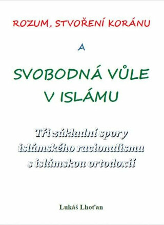 Rozum, stvoření Koránu a svobodná vůle v islámu - Tři základní spory islámského racionalismu s islámskou ortodoxií - Lukáš Lhoťan