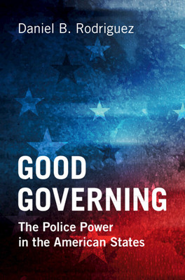 Good Governing - The Police Power in the American States (Rodriguez Daniel B. (Northwestern University Illinois))(Pevná vazba)