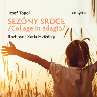 Josef Topol: Sezóny srdce/Collage in adagio/ Rozhovor Karla Hvížďaly - Karel Hvížďala, Josef Bartoň - audiokniha