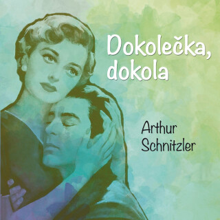 Arthur Schnitzler: Dokolečka, dokola - Arthur Schnitzler, František Němec, Jaroslava Adamová, Michal Pavlata, Josef Červinka, Martin Růžek - audioknih