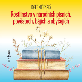 Josef Kořenský: Rostlinstvo v národních písních, pověstech, bájích a obyčejích - Josef Kořenský, Petr Pelzer, Zdeňka Sajfertová - audiokniha