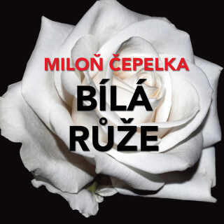 Miloň Čepelka: Bílá růže - Miloň Čepelka, Václav Knop, Jiří Hromada, Linda Rybová, Aleš Procházka, Miloš Hlavica, Jan Schánilec, Petra Hanžlíková, Vla