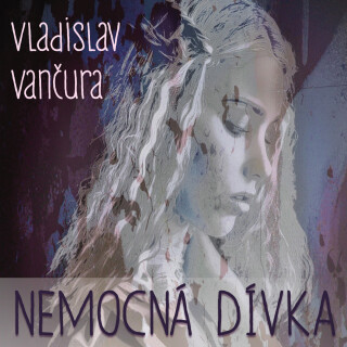 Vladislav Vančura: Nemocná dívka - Vladislav Vančura, Gabriela Vránová, Petr Haničinec, Miloš Nedbal, Miroslav Doležal - audiokniha