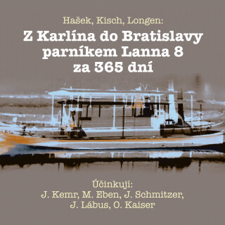 Hašek, Kisch, Longen: Z Karlína do Bratislavy parníkem Lanna 8 za 365 dní - Jaroslav Hašek, Luba Skořepová, Emil Artur Longen, Marek Eben, Josef Kemr,