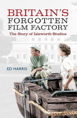 Britains Forgotten Film Factory: The Story of Isleworth Studios -  (Harris Ed)(Paperback)