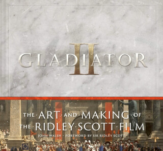 Gladiator II: The Art and Making of the Ridley Scott Film - John Walsh