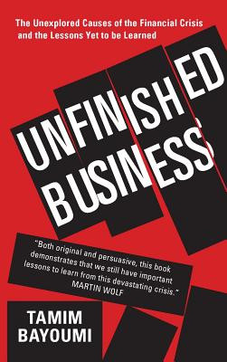 Unfinished Business: The Unexplored Causes of the Financial Crisis and the Lessons Yet to Be Learned -  (Bayoumi Tamim)(Paperback)