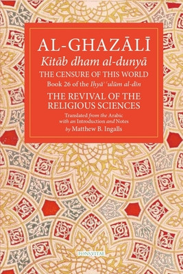 The Censure of This World: Book 26 of Ihya Ulum Al-Din, the Revival of the Religious Sciences Volume 26 -  (Al-Ghazali Abu Hamid Muhammad)(Paperback)