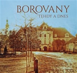 Borovany tehdy a dnes | HLUŠTÍKOVÁ, Magdalen, ŠPINAR, Jindřich