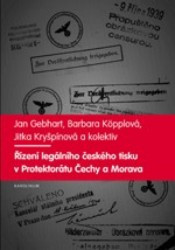 Řízení legálního českého tisku v Protektorátu Čechy a Morava 1939-1945 | GEBHART, Jan, KÖPPLOVÁ, Barbara