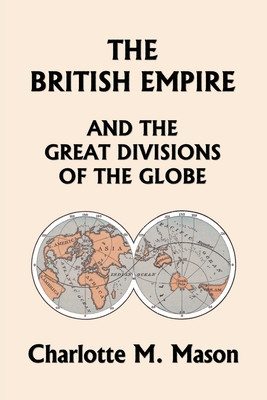 The British Empire and the Great Divisions of the Globe, Book II in the Ambleside Geography Series (Yesterdays Classics) -  (Mason Charlotte M.)(Paperback)