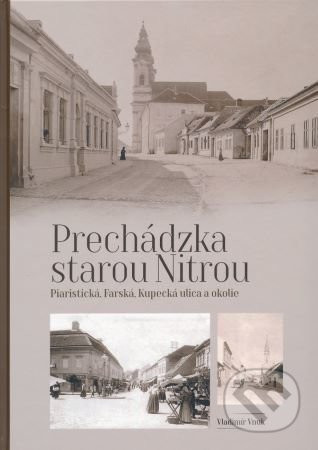 Prechádzka starou Nitrou (Piaristická, Farská, Kupecká a okolie) - Vladimír Vnuk