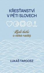 Křesťanství v pěti slovech: malá kniha o velké naději  | TARGOSZ, Lukáš