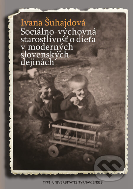 Sociálno-výchovná starostlivosť o dieťa v moderných slovenských dejinách - Ivana Šuhajdová