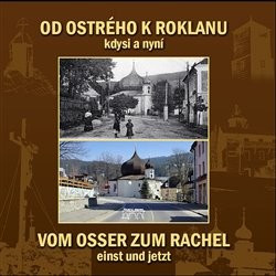 Od Ostrého k Roklanu kdysi a nyní. Vom Osweer zum Rachel einst und jetzt | POLÍVKA, Martin, HALLER, Marita