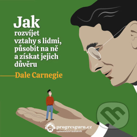 Jak rozvíjet vztahy s lidmi, působit na ně a získat jejich důvěru - Dale Carnegie